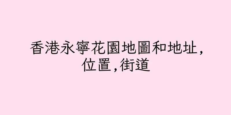 香港永寧花園地圖和地址,位置,街道