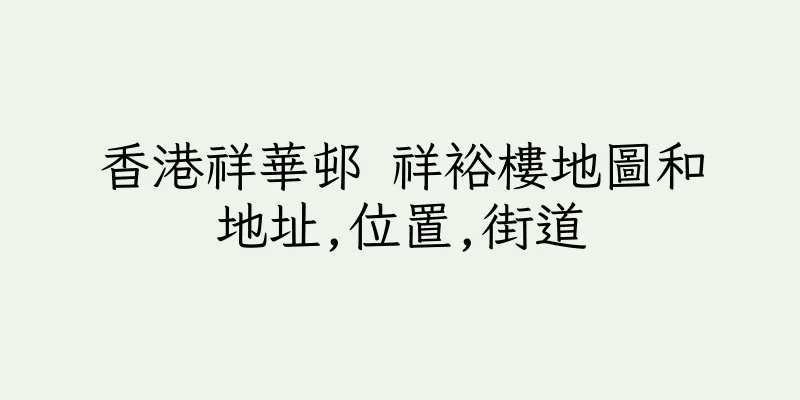 香港祥華邨 祥裕樓地圖和地址,位置,街道