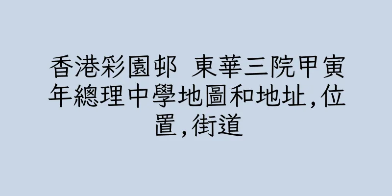香港彩園邨 東華三院甲寅年總理中學地圖和地址,位置,街道