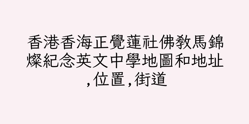 香港香海正覺蓮社佛教馬錦燦紀念英文中學地圖和地址,位置,街道