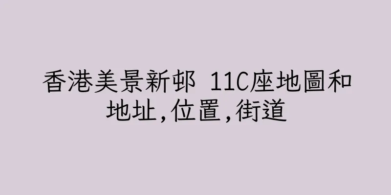 香港美景新邨 11C座地圖和地址,位置,街道