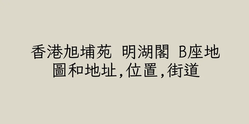 香港旭埔苑 明湖閣 B座地圖和地址,位置,街道