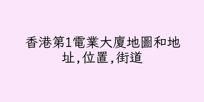 香港第1電業大廈地圖和地址,位置,街道