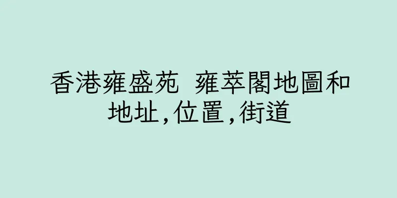 香港雍盛苑 雍萃閣地圖和地址,位置,街道