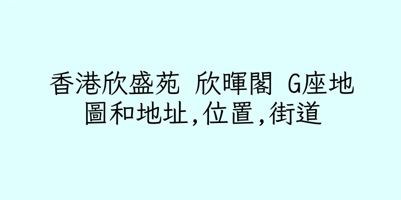 香港欣盛苑 欣暉閣 G座地圖和地址,位置,街道