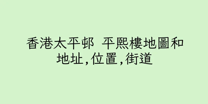 香港太平邨 平熙樓地圖和地址,位置,街道