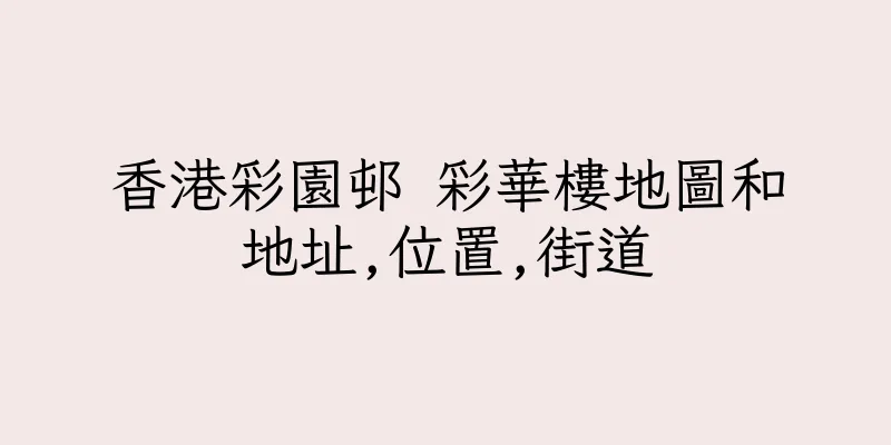 香港彩園邨 彩華樓地圖和地址,位置,街道
