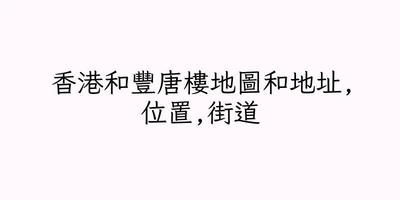 香港和豐唐樓地圖和地址,位置,街道