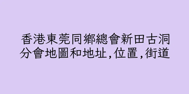 香港東莞同鄉總會新田古洞分會地圖和地址,位置,街道