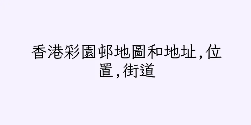 香港彩園邨地圖和地址,位置,街道