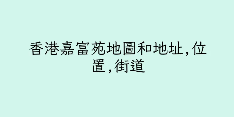 香港嘉富苑地圖和地址,位置,街道