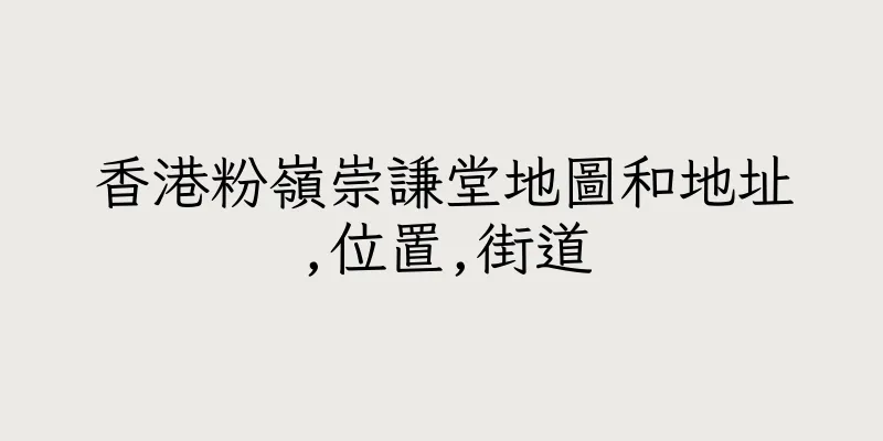 香港粉嶺崇謙堂地圖和地址,位置,街道