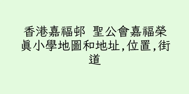 香港嘉福邨 聖公會嘉福榮真小學地圖和地址,位置,街道