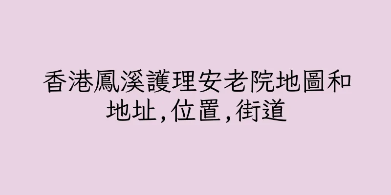香港鳳溪護理安老院地圖和地址,位置,街道