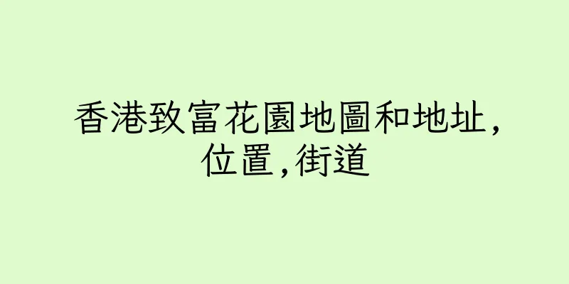 香港致富花園地圖和地址,位置,街道
