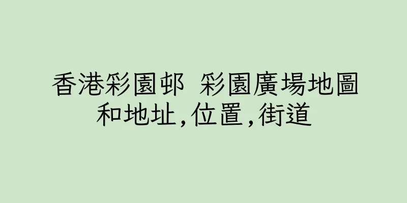 香港彩園邨 彩園廣場地圖和地址,位置,街道