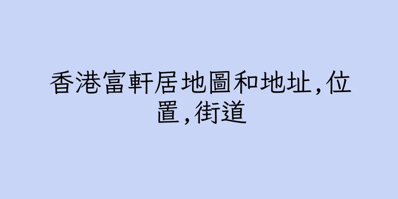香港富軒居地圖和地址,位置,街道