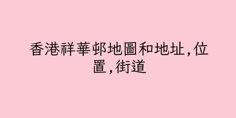 香港祥華邨地圖和地址,位置,街道