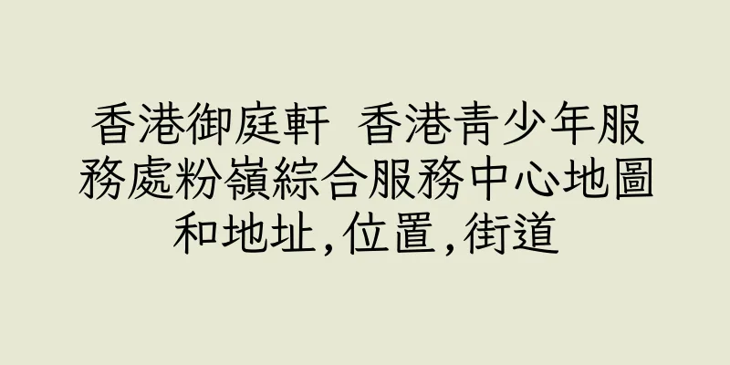 香港御庭軒 香港青少年服務處粉嶺綜合服務中心地圖和地址,位置,街道