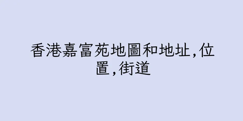 香港嘉富苑地圖和地址,位置,街道