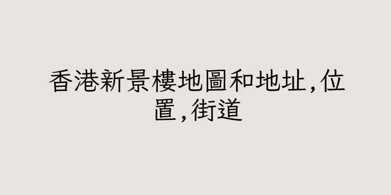 香港新景樓地圖和地址,位置,街道