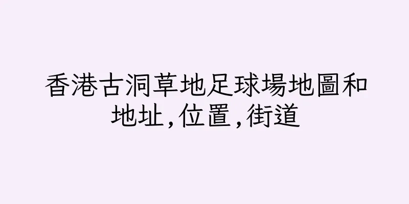 香港古洞草地足球場地圖和地址,位置,街道