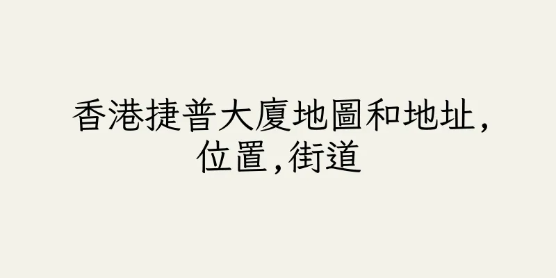 香港捷普大廈地圖和地址,位置,街道