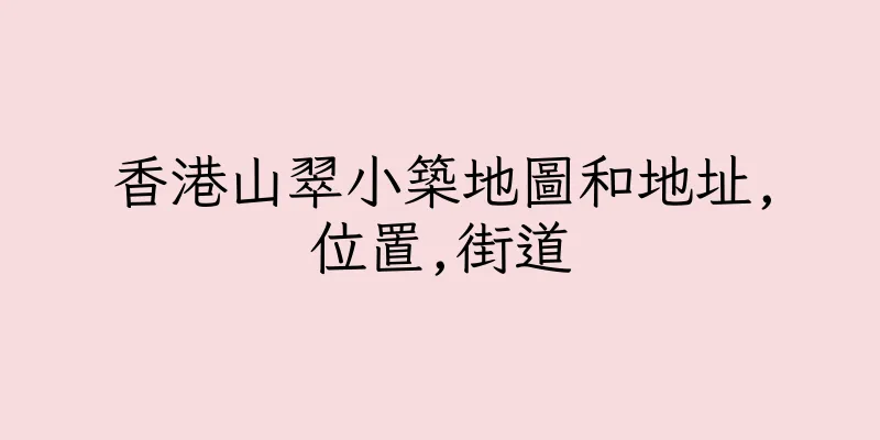香港山翠小築地圖和地址,位置,街道
