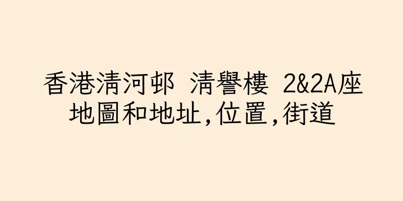 香港清河邨 清譽樓 2&2A座地圖和地址,位置,街道