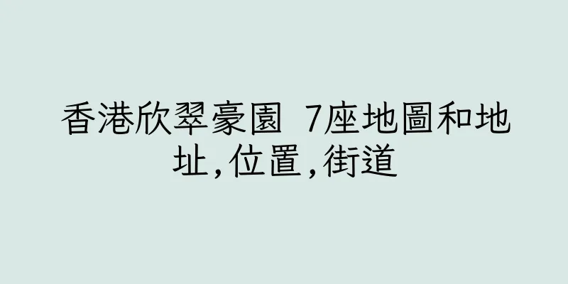 香港欣翠豪園 7座地圖和地址,位置,街道