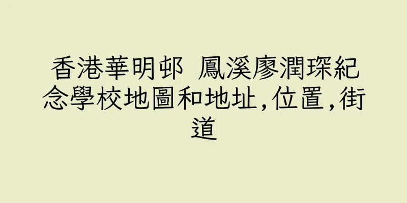 香港華明邨 鳳溪廖潤琛紀念學校地圖和地址,位置,街道