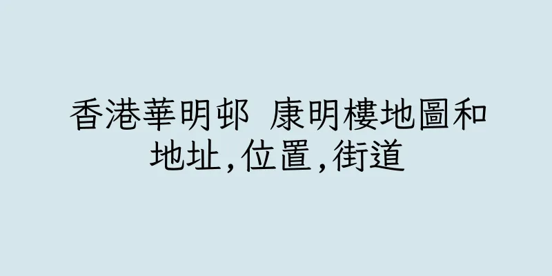 香港華明邨 康明樓地圖和地址,位置,街道