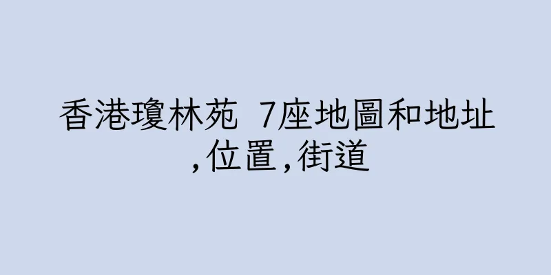 香港瓊林苑 7座地圖和地址,位置,街道