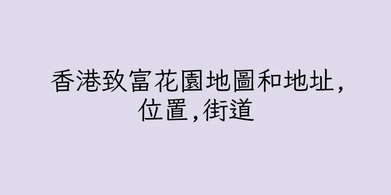 香港致富花園地圖和地址,位置,街道