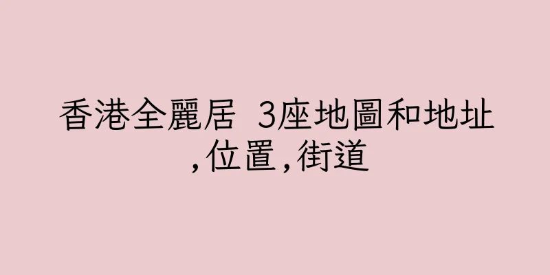 香港全麗居 3座地圖和地址,位置,街道