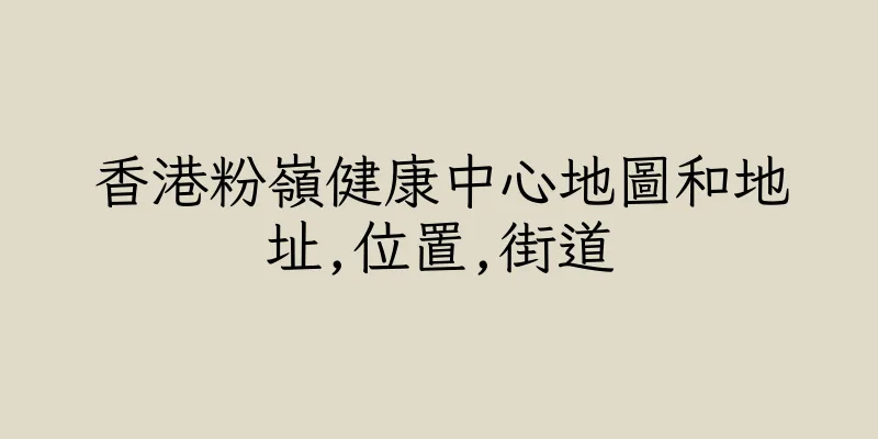 香港粉嶺健康中心地圖和地址,位置,街道