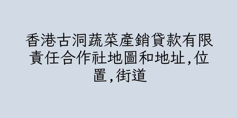 香港古洞蔬菜產銷貸款有限責任合作社地圖和地址,位置,街道