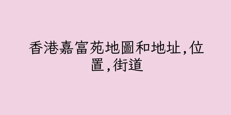 香港嘉富苑地圖和地址,位置,街道