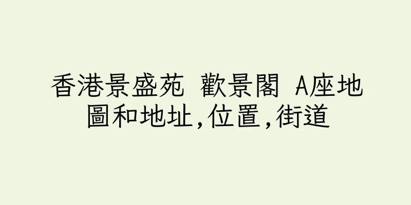 香港景盛苑 歡景閣 A座地圖和地址,位置,街道