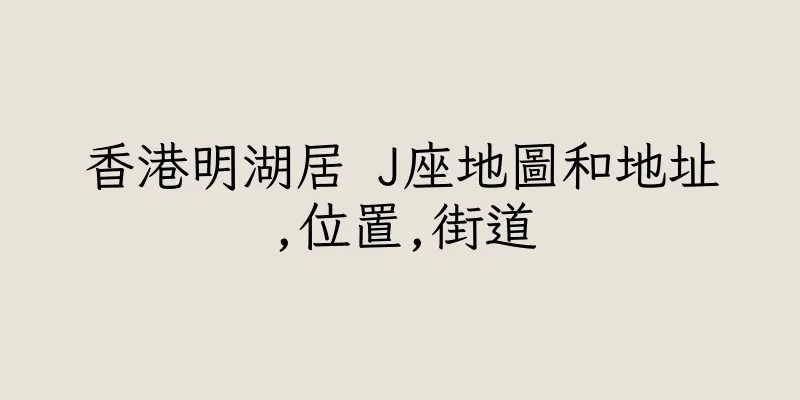 香港明湖居 J座地圖和地址,位置,街道