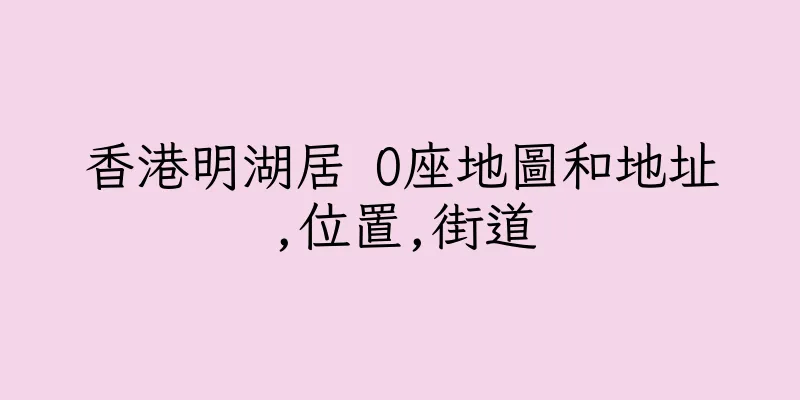 香港明湖居 O座地圖和地址,位置,街道