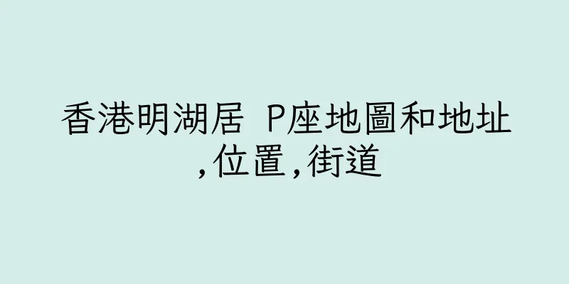 香港明湖居 P座地圖和地址,位置,街道