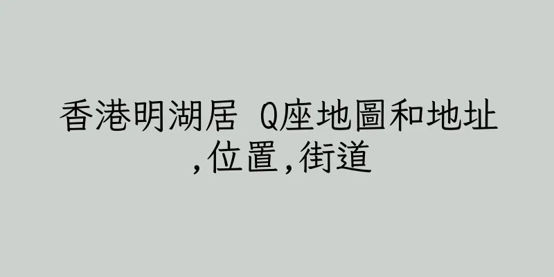 香港明湖居 Q座地圖和地址,位置,街道
