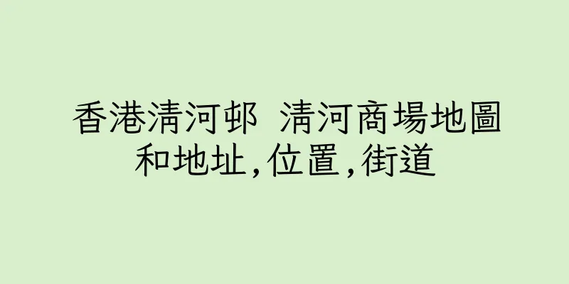 香港清河邨 清河商場地圖和地址,位置,街道