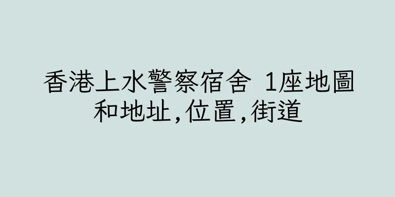 香港上水警察宿舍 1座地圖和地址,位置,街道