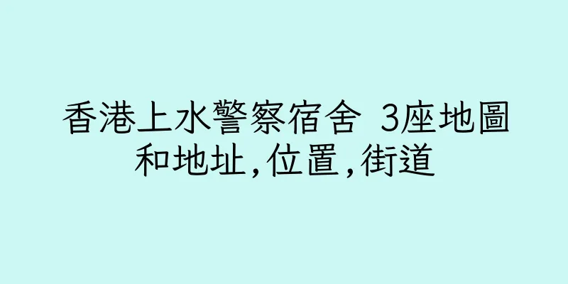 香港上水警察宿舍 3座地圖和地址,位置,街道