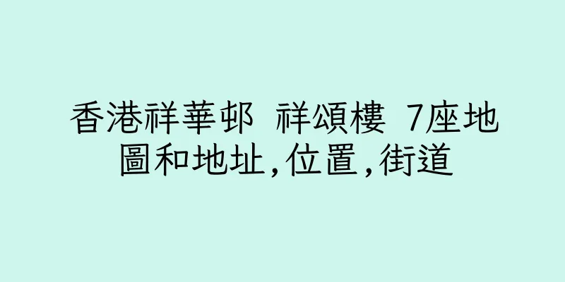 香港祥華邨 祥頌樓 7座地圖和地址,位置,街道