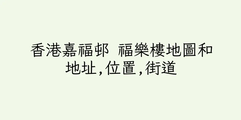 香港嘉福邨 福樂樓地圖和地址,位置,街道
