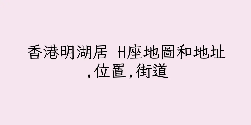 香港明湖居 H座地圖和地址,位置,街道