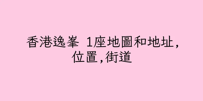 香港逸峯 1座地圖和地址,位置,街道
